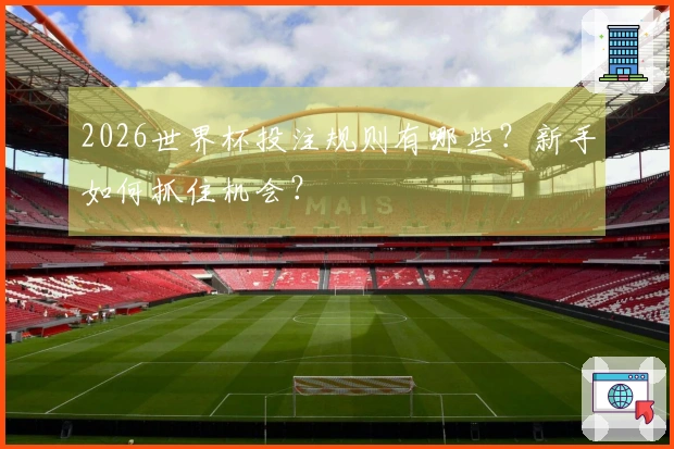 2026世界杯投注规则有哪些？新手如何抓住机会？