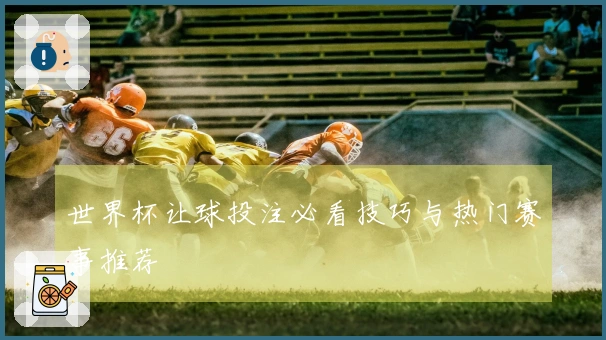 世界杯让球投注必看技巧与热门赛事推荐
