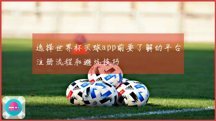 选择世界杯买球app前要了解的平台注册流程和避坑技巧