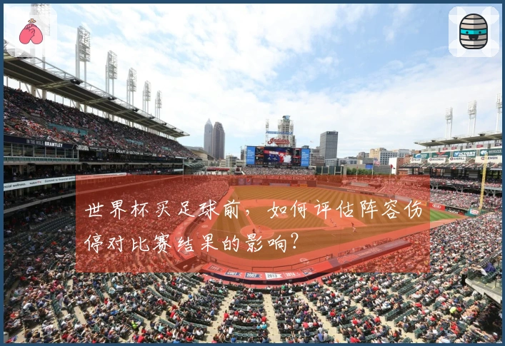 世界杯买足球前，如何评估阵容伤停对比赛结果的影响？