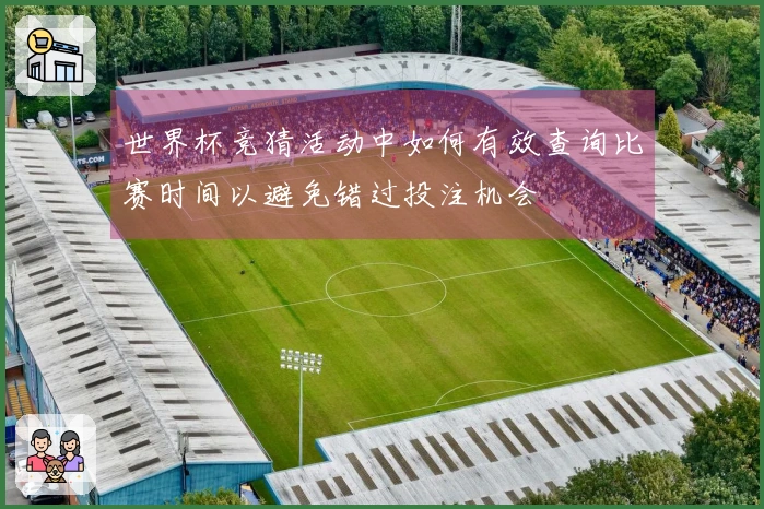 世界杯竞猜活动中如何有效查询比赛时间以避免错过投注机会