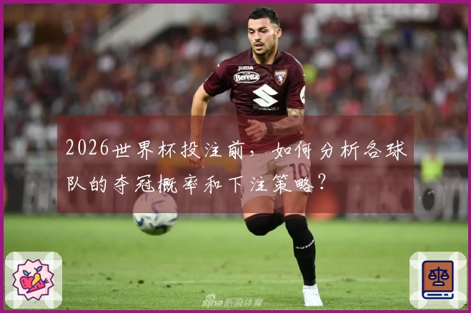 2026世界杯投注前，如何分析各球队的夺冠概率和下注策略？