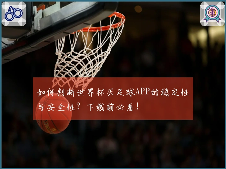 如何判断世界杯买足球APP的稳定性与安全性？下载前必看！