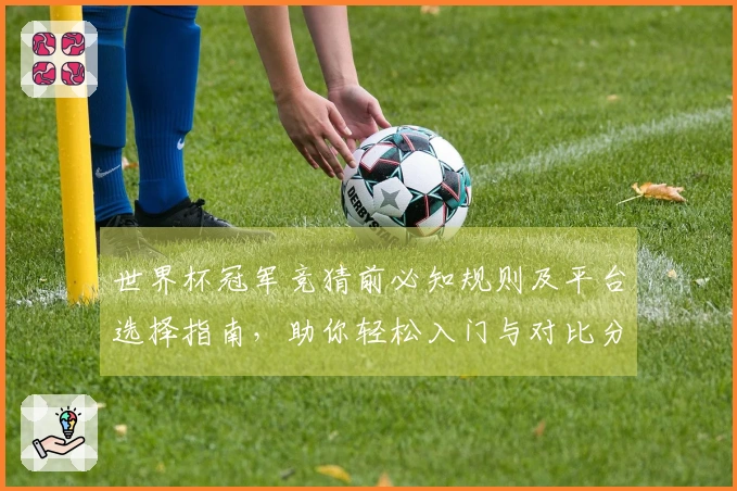 世界杯冠军竞猜前必知规则及平台选择指南，助你轻松入门与对比分析