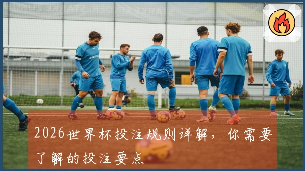 2026世界杯投注规则详解，你需要了解的投注要点