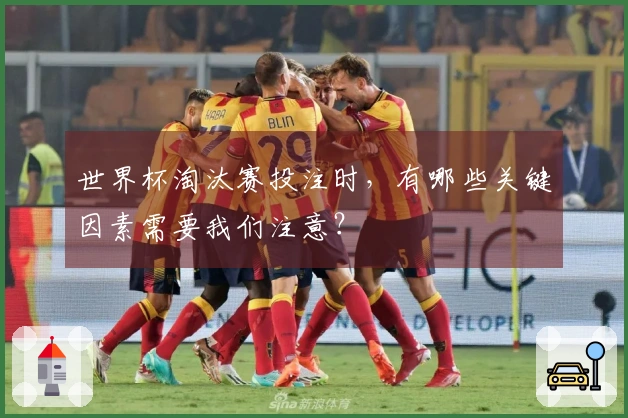 世界杯淘汰赛投注时，有哪些关键因素需要我们注意？