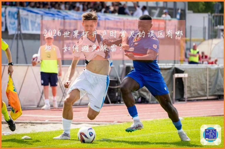 2026世界杯开户时常见的误区有哪些，如何避免踩雷？