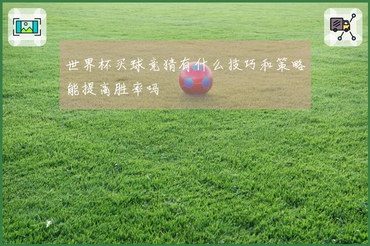 世界杯买球竞猜有什么技巧和策略能提高胜率吗