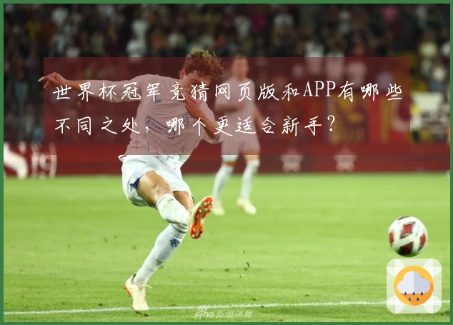 世界杯冠军竞猜网页版和APP有哪些不同之处，哪个更适合新手？