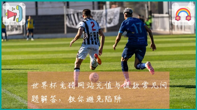 世界杯竞猜网站充值与提款常见问题解答，教你避免陷阱