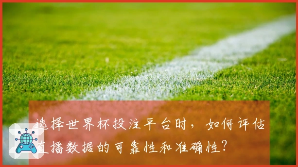 选择世界杯投注平台时，如何评估直播数据的可靠性和准确性？