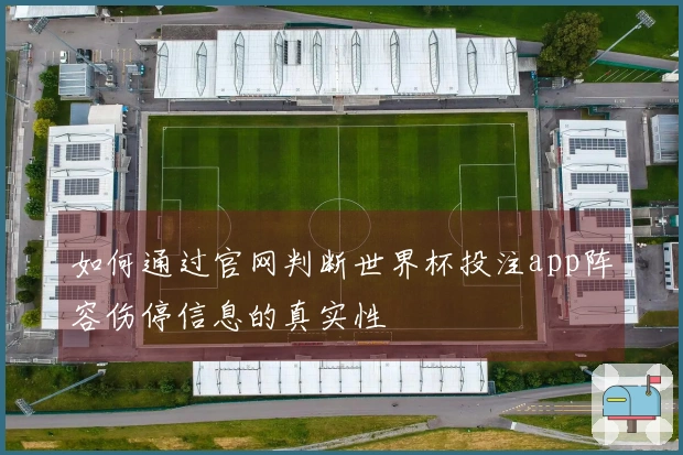 如何通过官网判断世界杯投注app阵容伤停信息的真实性