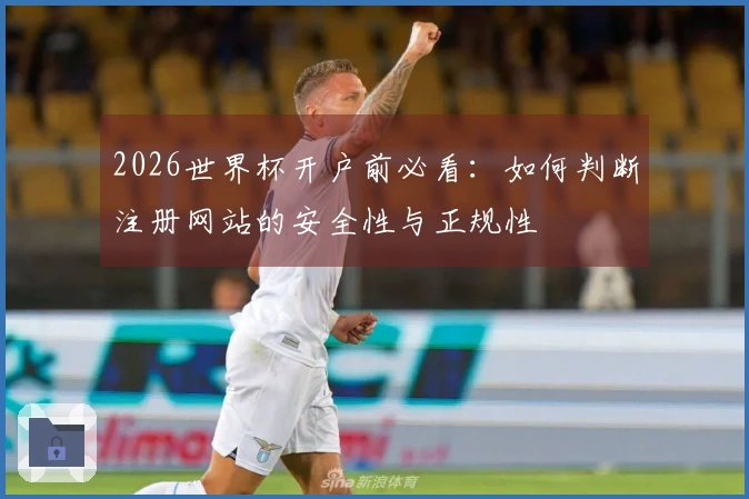 2026世界杯开户前必看：如何判断注册网站的安全性与正规性