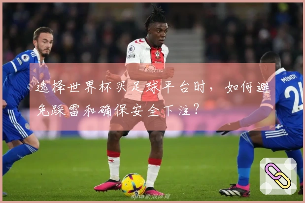 选择世界杯买足球平台时，如何避免踩雷和确保安全下注？