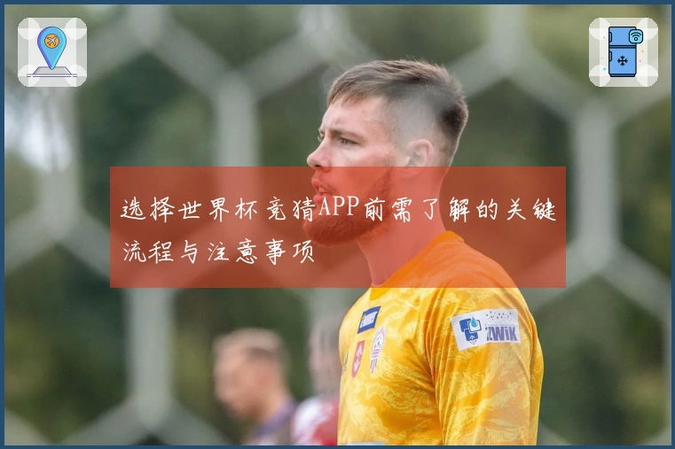 选择世界杯竞猜APP前需了解的关键流程与注意事项