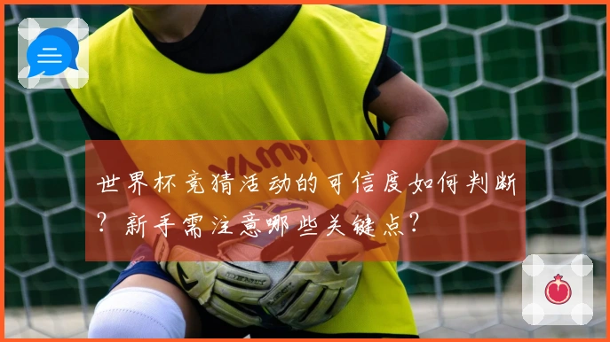 世界杯竞猜活动的可信度如何判断？新手需注意哪些关键点？