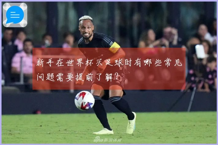 新手在世界杯买足球时有哪些常见问题需要提前了解？