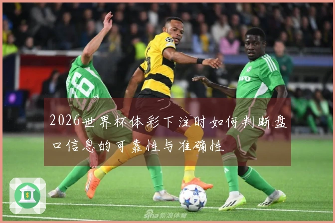 2026世界杯体彩下注时如何判断盘口信息的可靠性与准确性