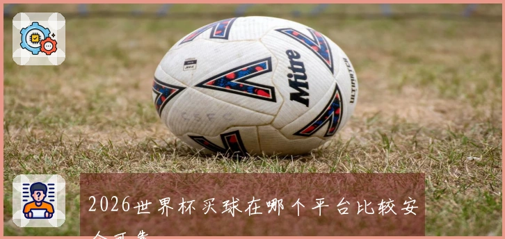 2026世界杯买球在哪个平台比较安全可靠