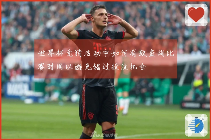 世界杯竞猜活动中如何有效查询比赛时间以避免错过投注机会