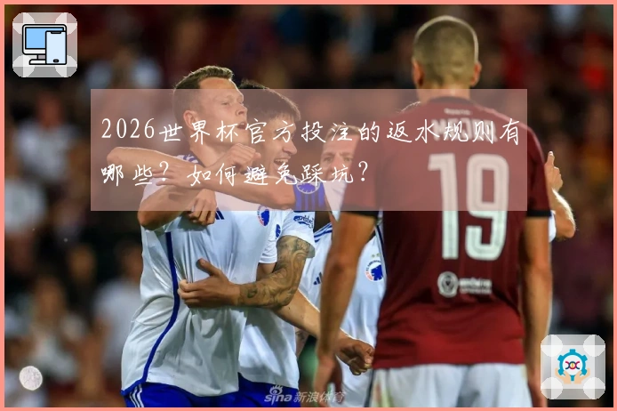 2026世界杯官方投注的返水规则有哪些？如何避免踩坑？