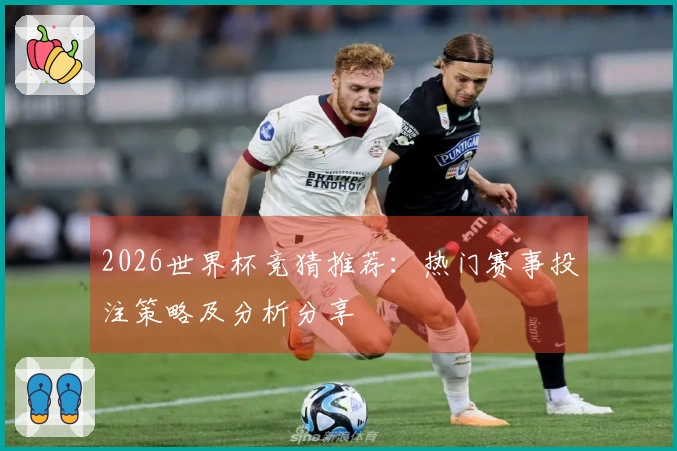 2026世界杯竞猜推荐：热门赛事投注策略及分析分享
