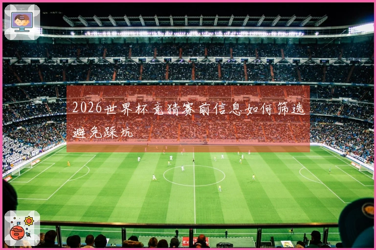 2026世界杯竞猜赛前信息如何筛选避免踩坑