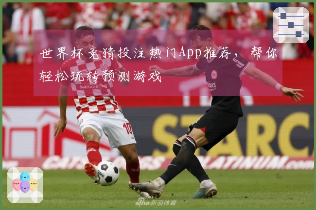 世界杯竞猜投注热门App推荐，帮你轻松玩转预测游戏