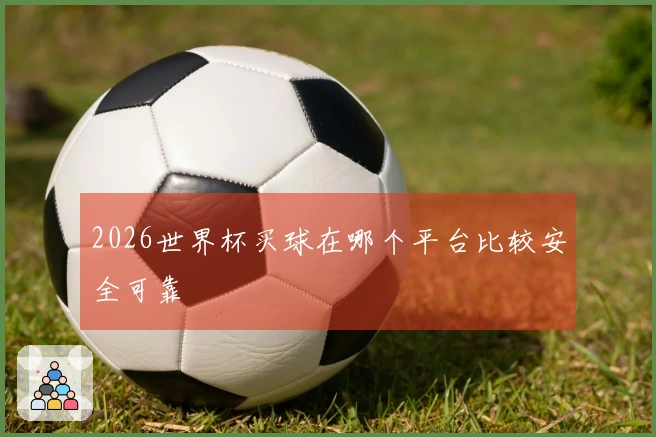 2026世界杯买球在哪个平台比较安全可靠