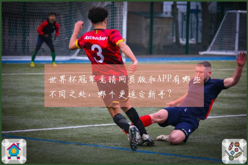 世界杯冠军竞猜网页版和APP有哪些不同之处,哪个更适合新手?